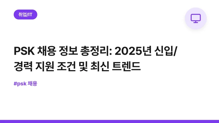PSK 채용 정보 총정리: 2025년 신입/경력 지원 조건 및 최신 트렌드