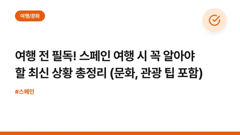 여행 전 필독! 스페인 여행 시 꼭 알아야 할 최신 상황 총정리 (문화, 관광 팁 포함)