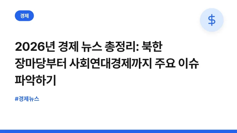 2026년 경제 뉴스 총정리: 북한 장마당부터 사회연대경제까지 주요 이슈 파악하기