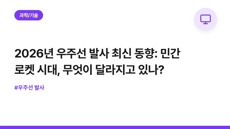 2026년 우주선 발사 최신 동향: 민간 로켓 시대, 무엇이 달라지고 있나?