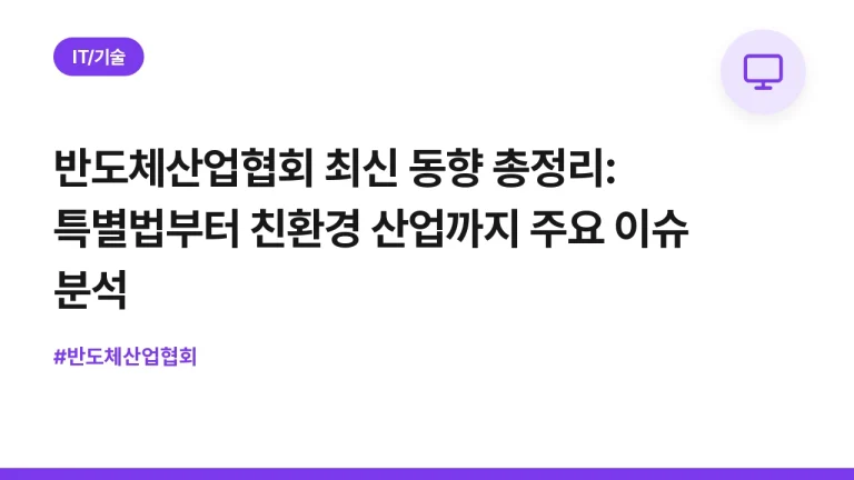 반도체산업협회 최신 동향 총정리: 특별법부터 친환경 산업까지 주요 이슈 분석