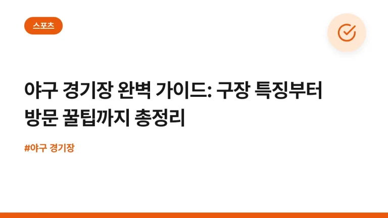 야구 경기장 완벽 가이드: 구장 특징부터 방문 꿀팁까지 총정리