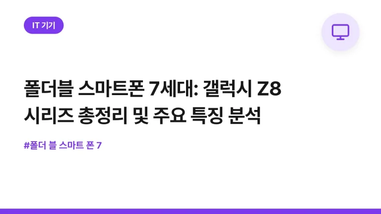 폴더블 스마트폰 7세대: 갤럭시 Z8 시리즈 총정리 및 주요 특징 분석