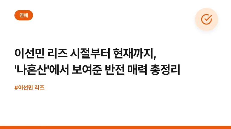 이선민 리즈 시절부터 현재까지, ‘나혼산’에서 보여준 반전 매력 총정리