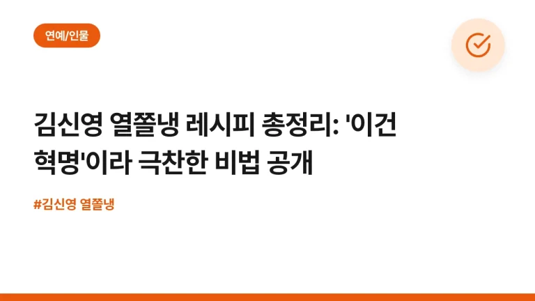 김신영 열쫄냉 레시피 총정리: ‘이건 혁명’이라 극찬한 비법 공개