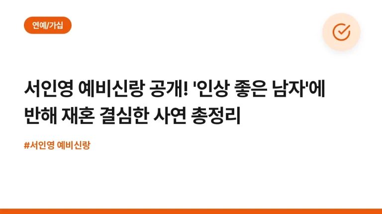 서인영 예비신랑 공개! ‘인상 좋은 남자’에 반해 재혼 결심한 사연 총정리