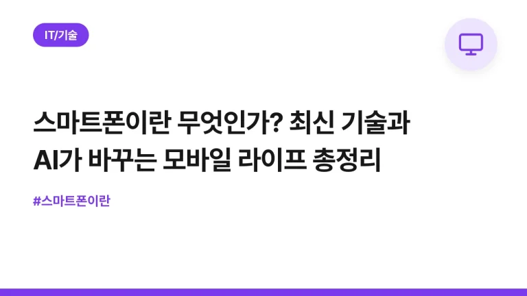 스마트폰이란 무엇인가? 최신 기술과 AI가 바꾸는 모바일 라이프 총정리