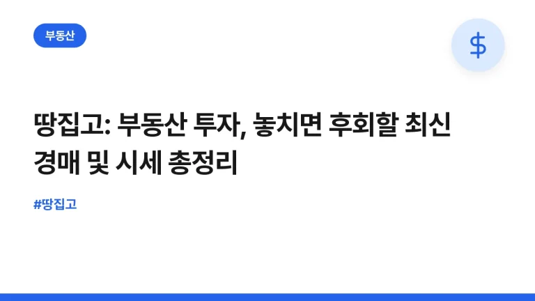땅집고: 부동산 투자, 놓치면 후회할 최신 경매 및 시세 총정리