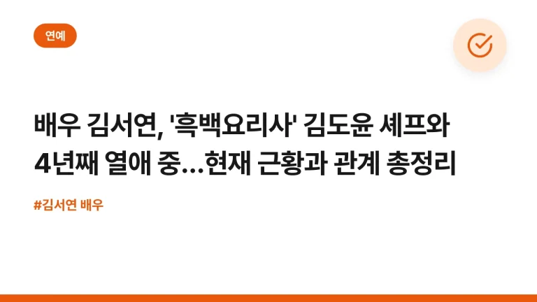 배우 김서연, ‘흑백요리사’ 김도윤 셰프와 4년째 열애 중…현재 근황과 관계 총정리