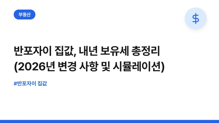 반포자이 집값, 내년 보유세 총정리 (2026년 변경 사항 및 시뮬레이션)