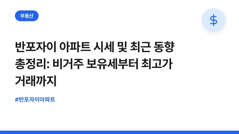반포자이 아파트 시세 및 최근 동향 총정리: 비거주 보유세부터 최고가 거래까지