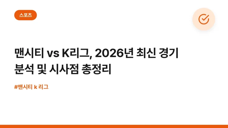 맨시티 vs K리그, 2026년 최신 경기 분석 및 시사점 총정리