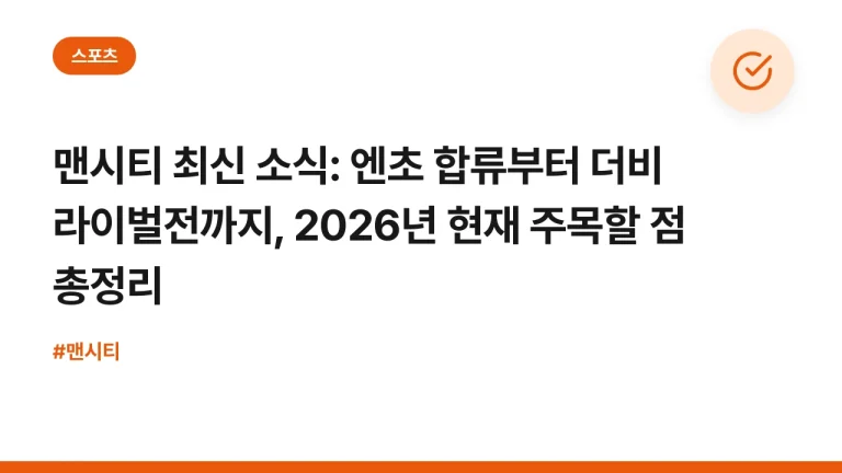 맨시티 최신 소식: 엔초 합류부터 더비 라이벌전까지, 2026년 현재 주목할 점 총정리