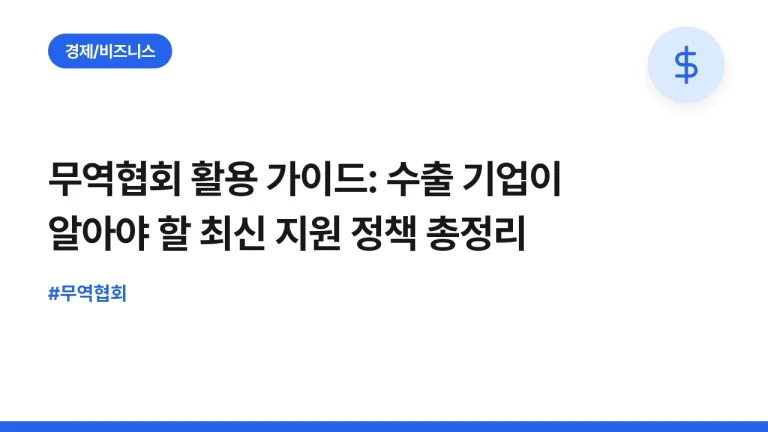무역협회 활용 가이드: 수출 기업이 알아야 할 최신 지원 정책 총정리
