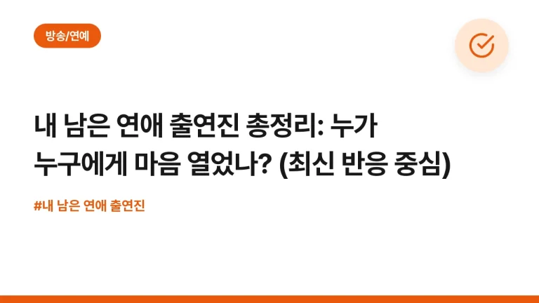 내 남은 연애 출연진 총정리: 누가 누구에게 마음 열었나? (최신 반응 중심)