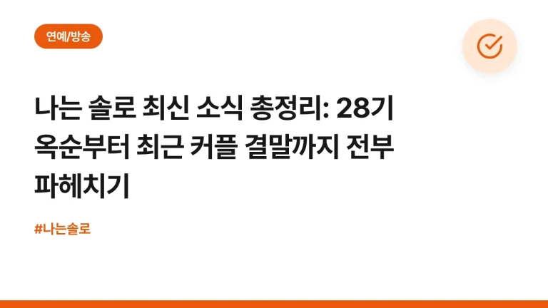 나는 솔로 최신 소식 총정리: 28기 옥순부터 최근 커플 결말까지 전부 파헤치기