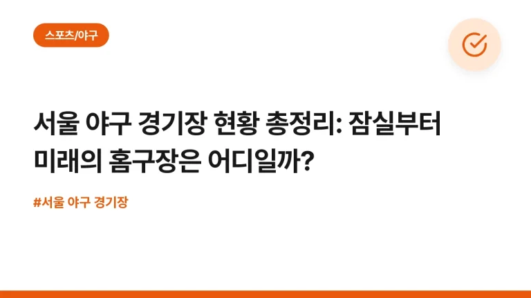 서울 야구 경기장 현황 총정리: 잠실부터 미래의 홈구장은 어디일까?