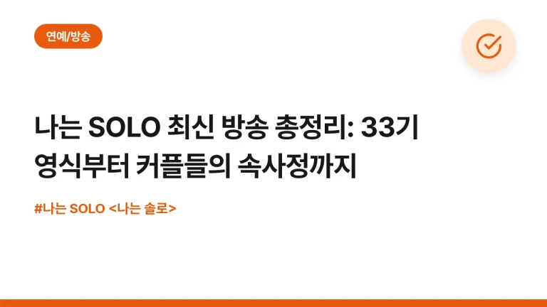 나는 SOLO 최신 방송 총정리: 33기 영식부터 커플들의 속사정까지