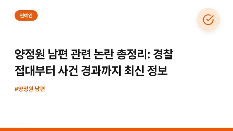 양정원 남편 관련 논란 총정리: 경찰 접대부터 사건 경과까지 최신 정보