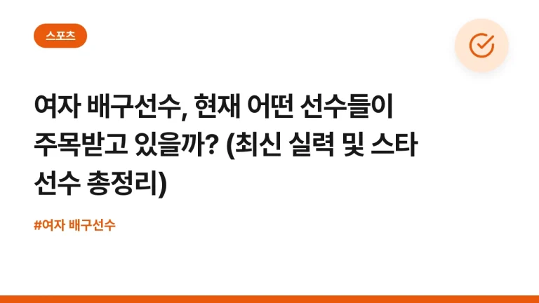 여자 배구선수, 현재 어떤 선수들이 주목받고 있을까? (최신 실력 및 스타 선수 총정리)