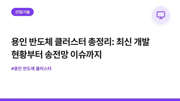 용인 반도체 클러스터 총정리: 최신 개발 현황부터 송전망 이슈까지