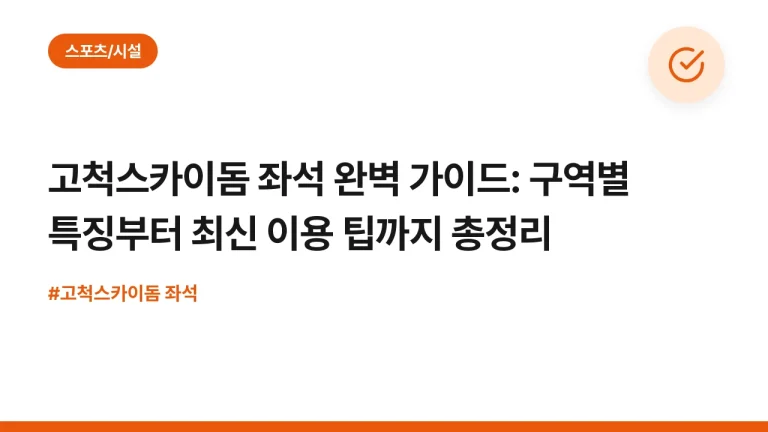 고척스카이돔 좌석 완벽 가이드: 구역별 특징부터 최신 이용 팁까지 총정리