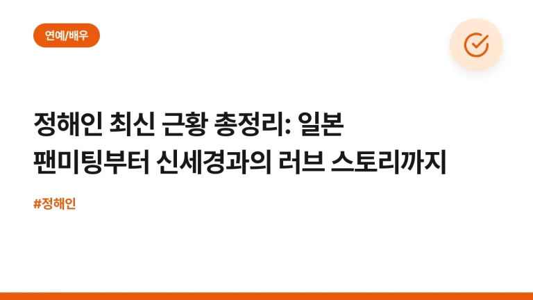 정해인 최신 근황 총정리: 일본 팬미팅부터 신세경과의 러브 스토리까지