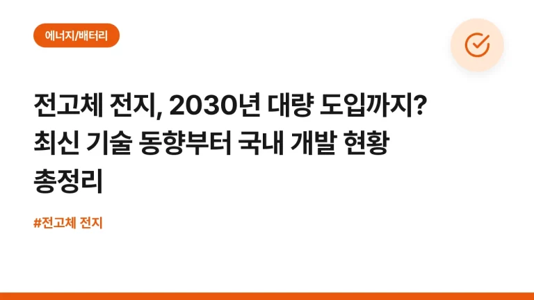 전고체 전지, 2030년 대량 도입까지? 최신 기술 동향부터 국내 개발 현황 총정리