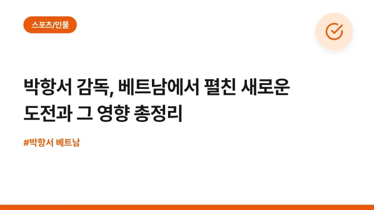 박항서 감독, 베트남에서 펼친 새로운 도전과 그 영향 총정리